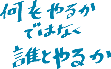 何をやるかではなく誰とやるか